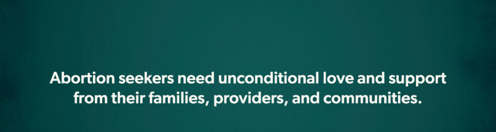 Abortion seekers need unconditional love and support from their families, providers, and communities.